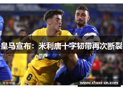 皇马宣布：米利唐十字韧带再次断裂