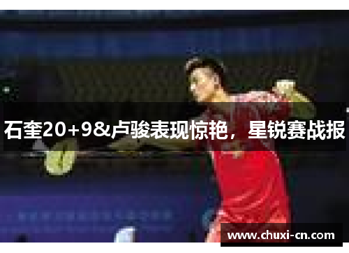 石奎20+9&卢骏表现惊艳，星锐赛战报