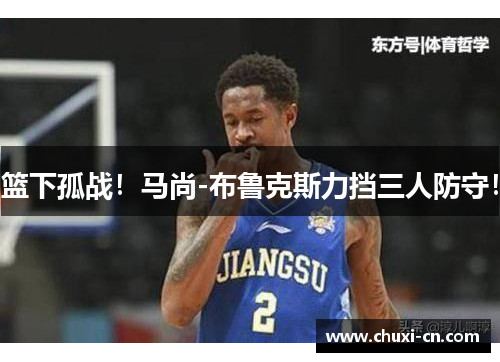 篮下孤战！马尚-布鲁克斯力挡三人防守！